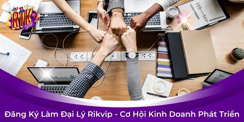 Hướng Dẫn Đăng Ký Làm Đại Lý Rikvip - Cơ Hội Kinh Doanh Phát Triển