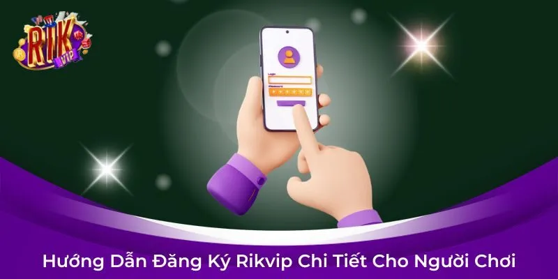 Hướng Dẫn Cách Đăng Ký Rikvip Chi Tiết Dành Cho Người Chơi