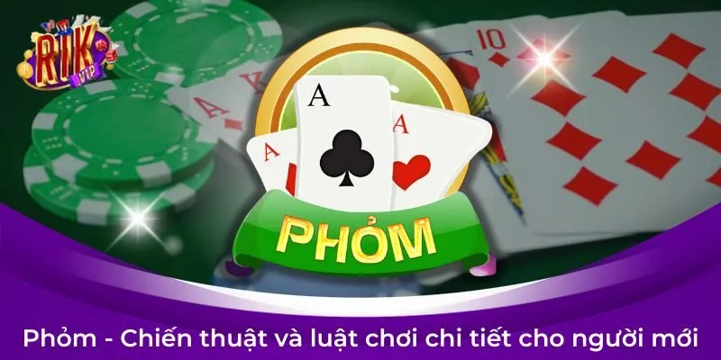 Phỏm - Chiến thuật và luật chơi chi tiết cho người mới
